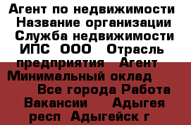 Агент по недвижимости › Название организации ­ Служба недвижимости ИПС, ООО › Отрасль предприятия ­ Агент › Минимальный оклад ­ 60 000 - Все города Работа » Вакансии   . Адыгея респ.,Адыгейск г.